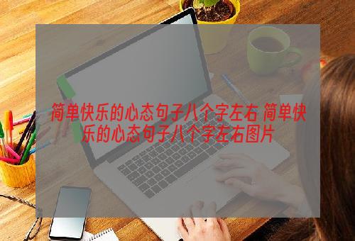 简单快乐的心态句子八个字左右 简单快乐的心态句子八个字左右图片