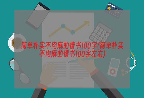 简单朴实不肉麻的情书100字(简单朴实不肉麻的情书100字左右)