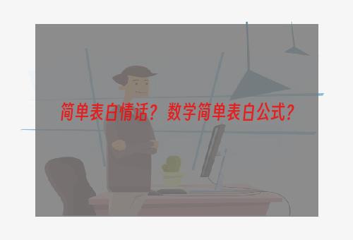 简单表白情话？ 数学简单表白公式？