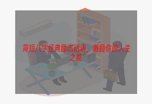 简短八字经典励志话语，激励你的人生之路