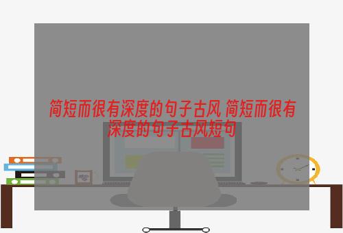 简短而很有深度的句子古风 简短而很有深度的句子古风短句