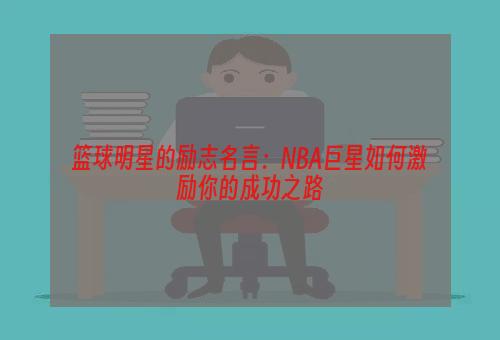 篮球明星的励志名言：NBA巨星如何激励你的成功之路