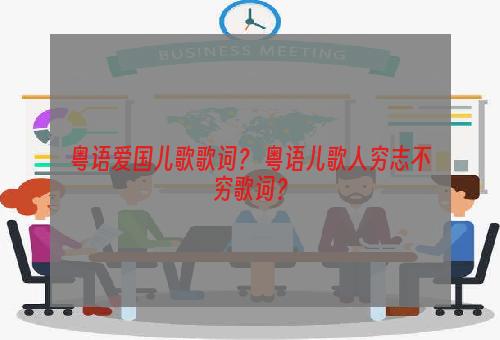 粤语爱国儿歌歌词？ 粤语儿歌人穷志不穷歌词？