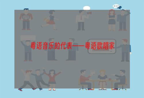 粤语音乐的代表——粤语歌唱家