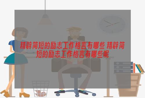 精辟简短的励志工作格言有哪些 精辟简短的励志工作格言有哪些呢