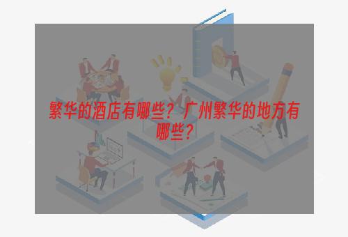 繁华的酒店有哪些？ 广州繁华的地方有哪些？