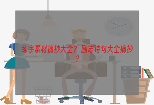 练字素材摘抄大全？ 励志诗句大全摘抄？