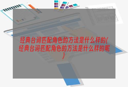 经典台词匹配角色的方法是什么样的(经典台词匹配角色的方法是什么样的呢)