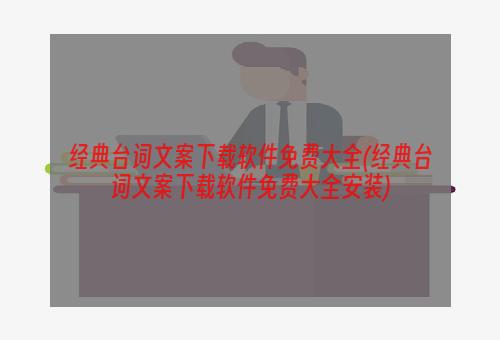 经典台词文案下载软件免费大全(经典台词文案下载软件免费大全安装)