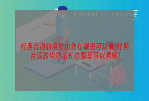 经典台词的电影出处在哪里可以看(经典台词的电影出处在哪里可以看啊)