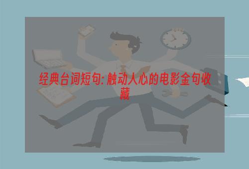 经典台词短句: 触动人心的电影金句收藏