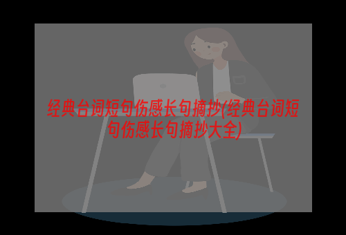 经典台词短句伤感长句摘抄(经典台词短句伤感长句摘抄大全)