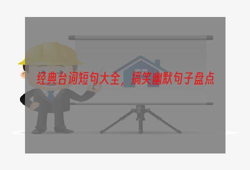 经典台词短句大全，搞笑幽默句子盘点