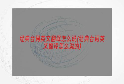 经典台词英文翻译怎么说(经典台词英文翻译怎么说的)