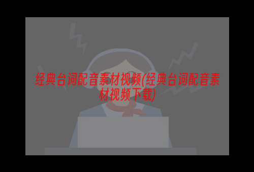 经典台词配音素材视频(经典台词配音素材视频下载)