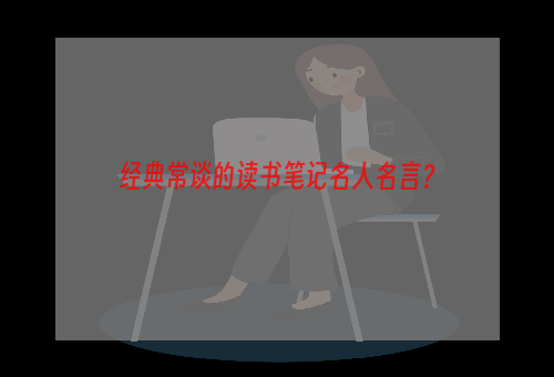 经典常谈的读书笔记名人名言？