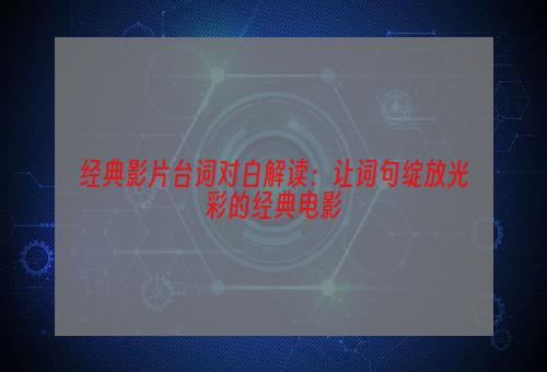 经典影片台词对白解读：让词句绽放光彩的经典电影