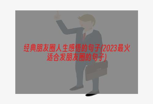 经典朋友圈人生感悟的句子(2023最火适合发朋友圈的句子)