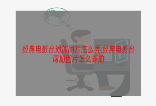 经典电影台词加图片怎么弄 经典电影台词加图片怎么弄的