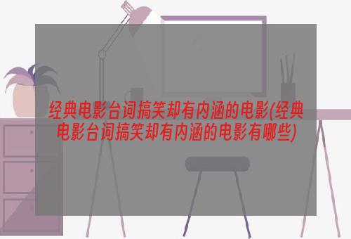 经典电影台词搞笑却有内涵的电影(经典电影台词搞笑却有内涵的电影有哪些)