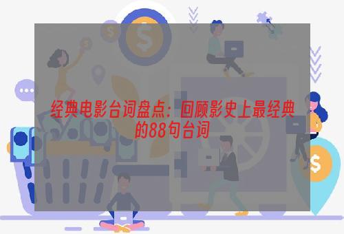经典电影台词盘点：回顾影史上最经典的88句台词