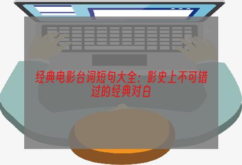 经典电影台词短句大全：影史上不可错过的经典对白