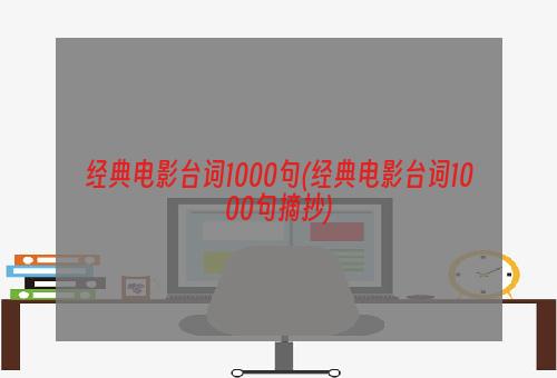 经典电影台词1000句(经典电影台词1000句摘抄)