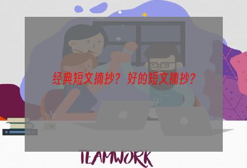 经典短文摘抄？ 好的短文摘抄？