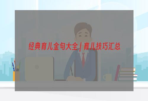 经典育儿金句大全 | 育儿技巧汇总