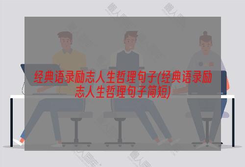 经典语录励志人生哲理句子(经典语录励志人生哲理句子简短)