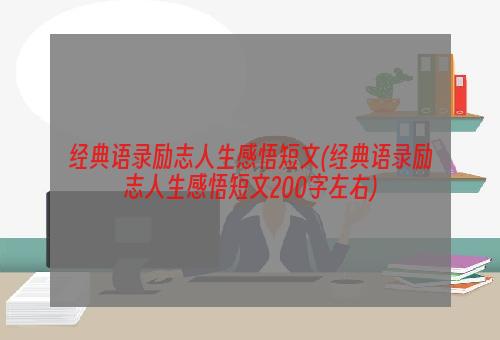 经典语录励志人生感悟短文(经典语录励志人生感悟短文200字左右)