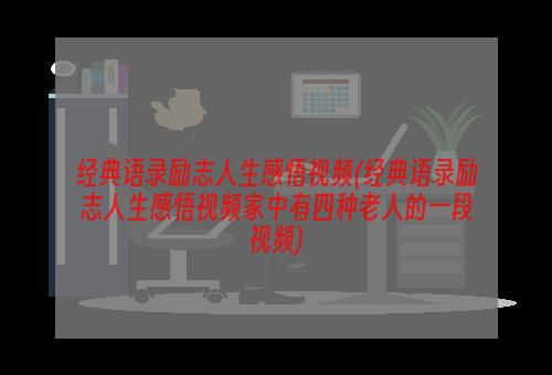 经典语录励志人生感悟视频(经典语录励志人生感悟视频家中有四种老人的一段视频)