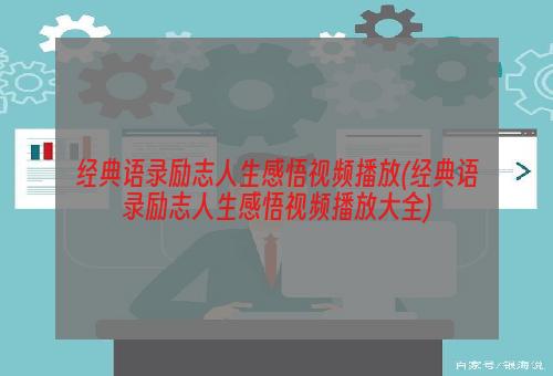 经典语录励志人生感悟视频播放(经典语录励志人生感悟视频播放大全)