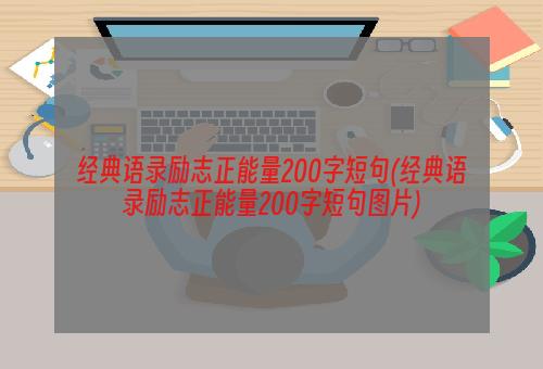 经典语录励志正能量200字短句(经典语录励志正能量200字短句图片)