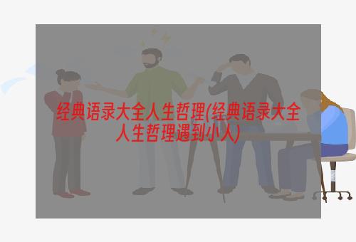 经典语录大全人生哲理(经典语录大全人生哲理遇到小人)