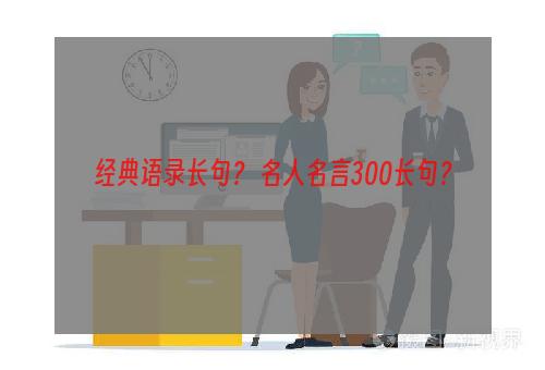 经典语录长句？ 名人名言300长句？