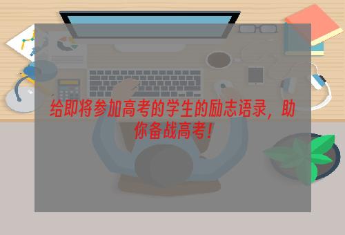给即将参加高考的学生的励志语录，助你备战高考！
