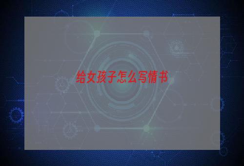 给女孩子怎么写情书