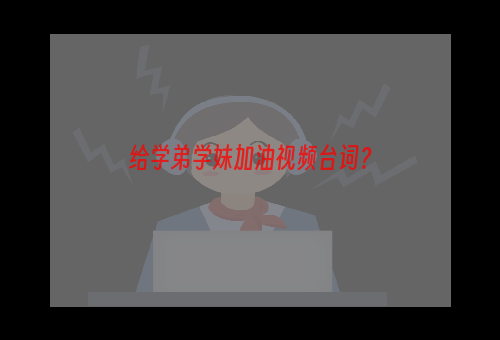 给学弟学妹加油视频台词？