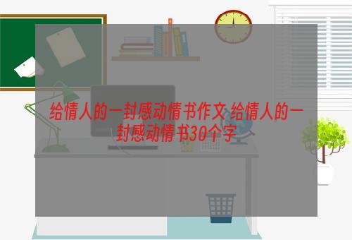 给情人的一封感动情书作文 给情人的一封感动情书30个字