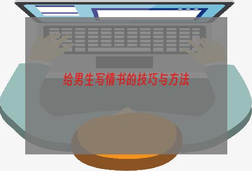 给男生写情书的技巧与方法