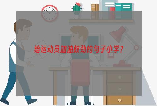 给运动员加油鼓劲的句子小学？