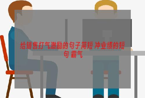 给销售打气激励的句子简短 冲业绩的短句 霸气