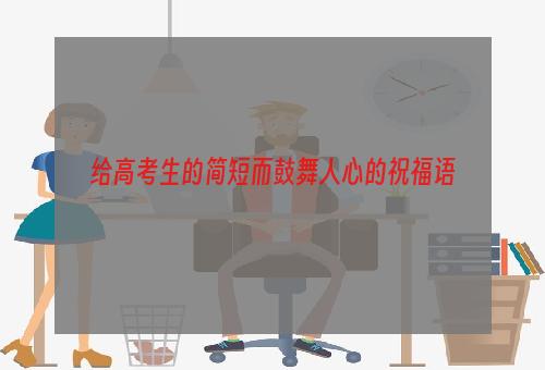给高考生的简短而鼓舞人心的祝福语