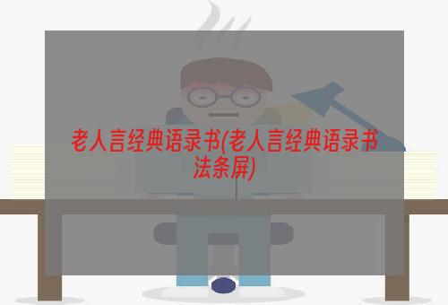 老人言经典语录书(老人言经典语录书法条屏)