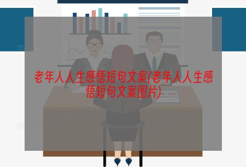 老年人人生感悟短句文案(老年人人生感悟短句文案图片)