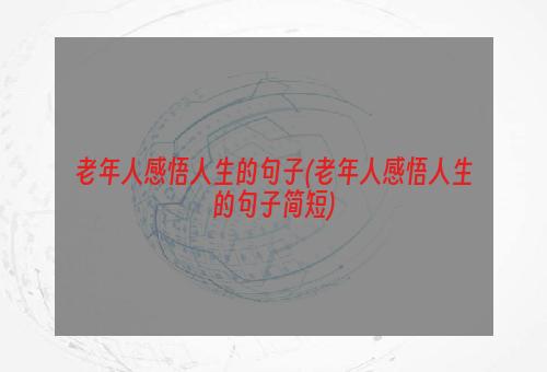 老年人感悟人生的句子(老年人感悟人生的句子简短)