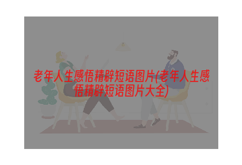 老年人生感悟精辟短语图片(老年人生感悟精辟短语图片大全)