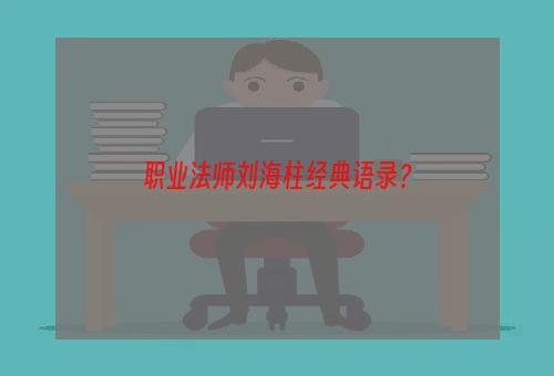 职业法师刘海柱经典语录？