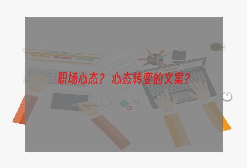 职场心态？ 心态转变的文案？